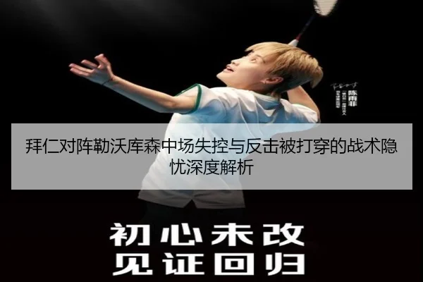 拜仁对阵勒沃库森中场失控与反击被打穿的战术隐忧深度解析
