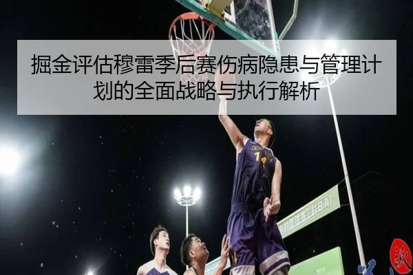 掘金评估穆雷季后赛伤病隐患与管理计划的全面战略与执行解析