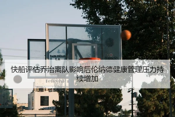 快船评估乔治离队影响后伦纳德健康管理压力持续增加