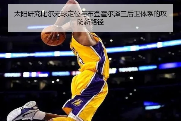 太阳研究比尔无球定位与布登霍尔泽三后卫体系的攻防新路径