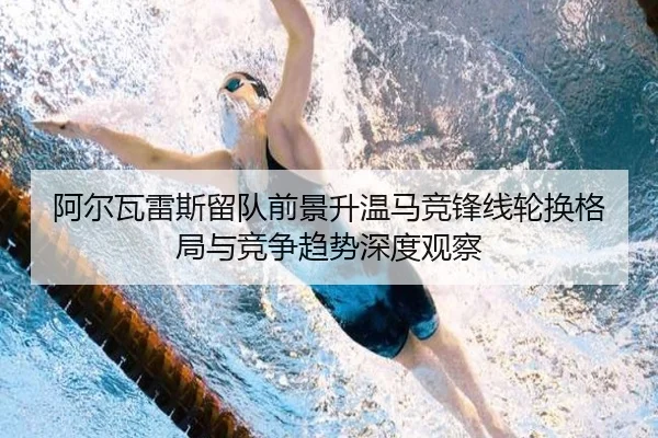 阿尔瓦雷斯留队前景升温马竞锋线轮换格局与竞争趋势深度观察