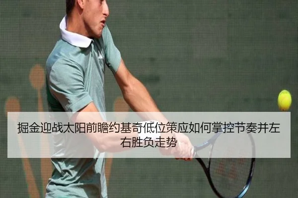 掘金迎战太阳前瞻约基奇低位策应如何掌控节奏并左右胜负走势